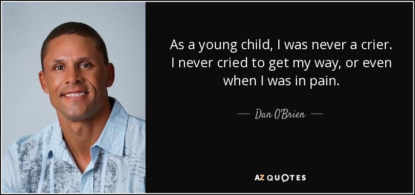 As a young child, I was never a crier. I never cried to get my way, or even when I was in pain. - Dan O'Brien