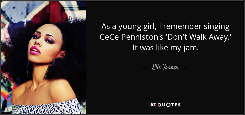 As a young girl, I remember singing CeCe Penniston's 'Don't Walk Away.' It was like my jam. - Elle Varner