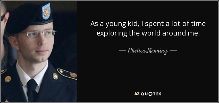 As a young kid, I spent a lot of time exploring the world around me. - Chelsea Manning