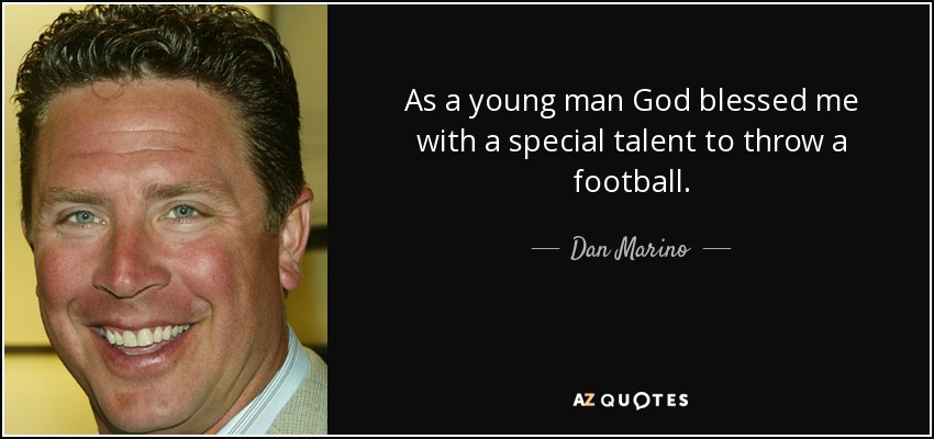 As a young man God blessed me with a special talent to throw a football. - Dan Marino