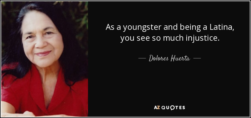 As a youngster and being a Latina, you see so much injustice. - Dolores Huerta