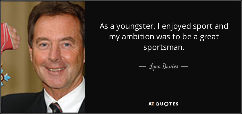 As a youngster, I enjoyed sport and my ambition was to be a great sportsman. - Lynn Davies