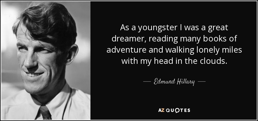 As a youngster I was a great dreamer, reading many books of adventure and walking lonely miles with my head in the clouds. - Edmund Hillary