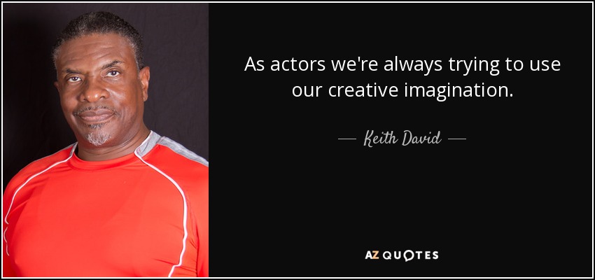 As actors we're always trying to use our creative imagination. - Keith David