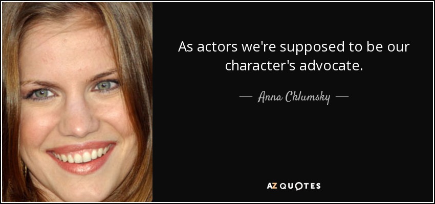 As actors we're supposed to be our character's advocate. - Anna Chlumsky