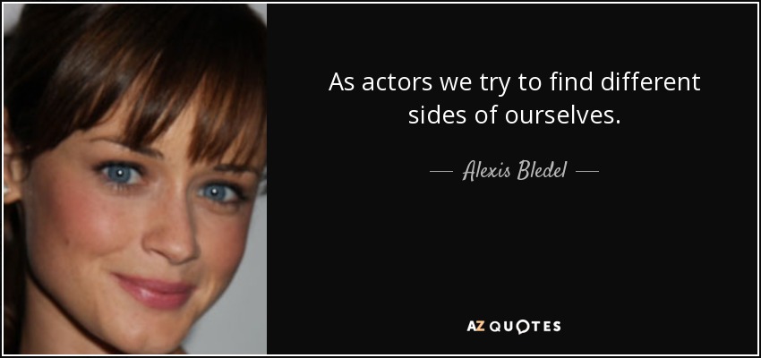 As actors we try to find different sides of ourselves. - Alexis Bledel