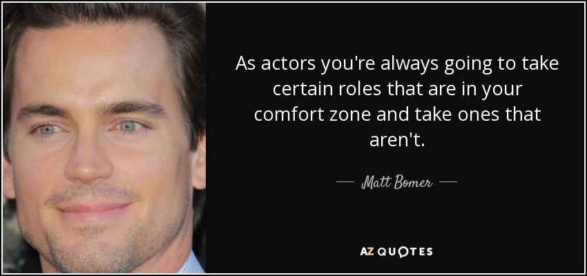 As actors you're always going to take certain roles that are in your comfort zone and take ones that aren't. - Matt Bomer