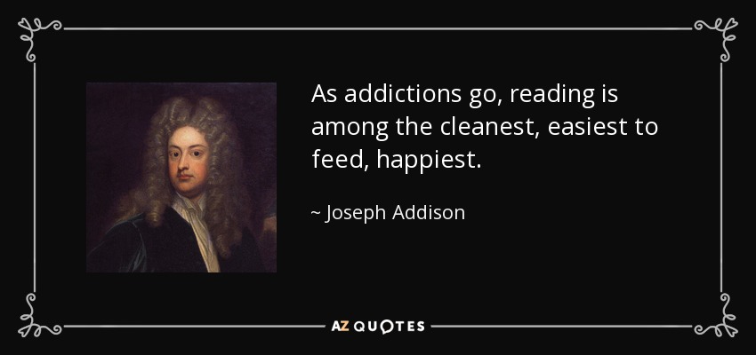 As addictions go, reading is among the cleanest, easiest to feed, happiest. - Joseph Addison