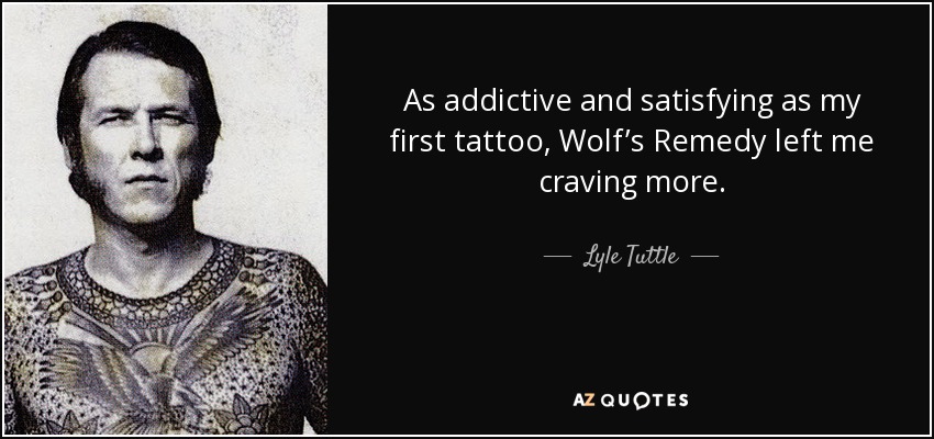 As addictive and satisfying as my first tattoo, Wolf’s Remedy left me craving more. - Lyle Tuttle