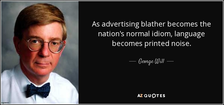 As advertising blather becomes the nation's normal idiom, language becomes printed noise. - George Will