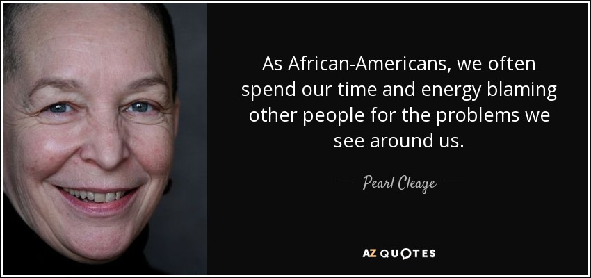 As African-Americans, we often spend our time and energy blaming other people for the problems we see around us. - Pearl Cleage