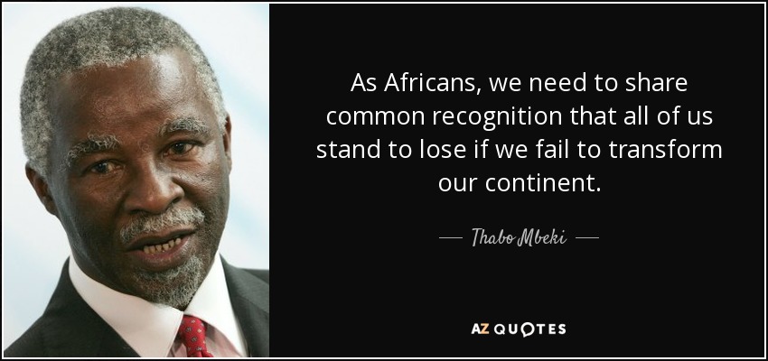 As Africans, we need to share common recognition that all of us stand to lose if we fail to transform our continent. - Thabo Mbeki