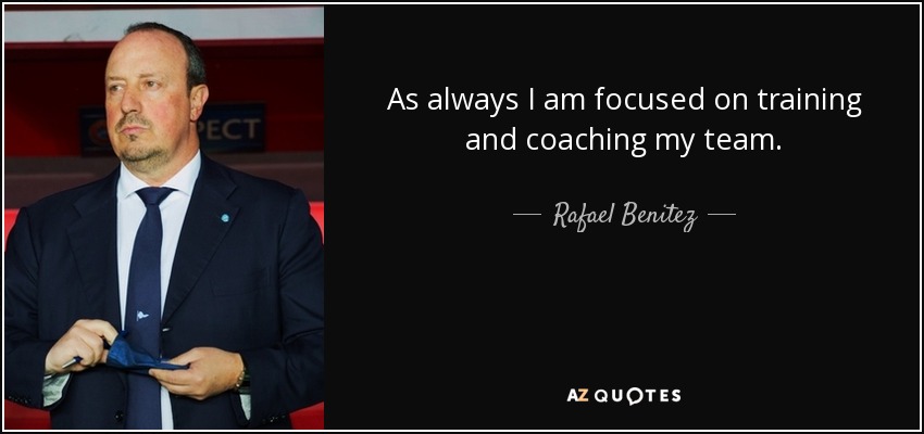 As always I am focused on training and coaching my team. - Rafael Benitez