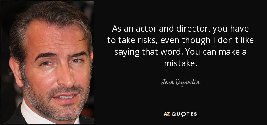 As an actor and director, you have to take risks, even though I don't like saying that word. You can make a mistake. - Jean Dujardin