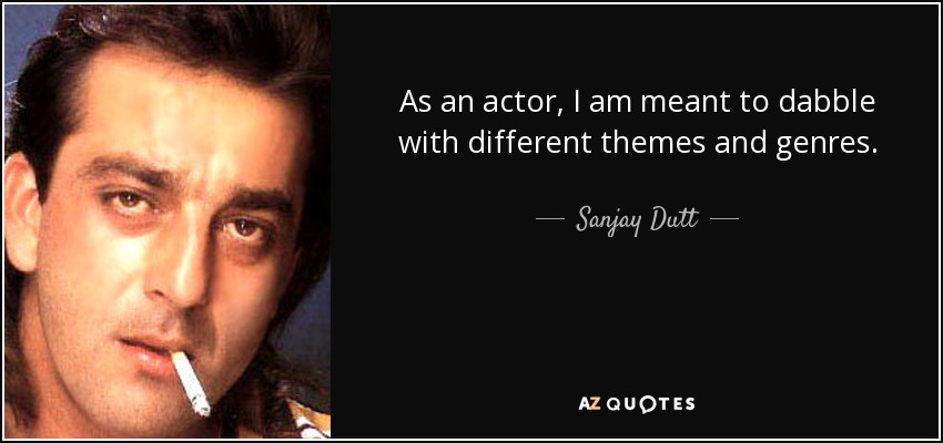 As an actor, I am meant to dabble with different themes and genres. - Sanjay Dutt