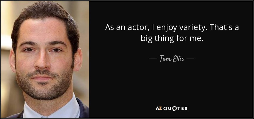 As an actor, I enjoy variety. That's a big thing for me. - Tom Ellis