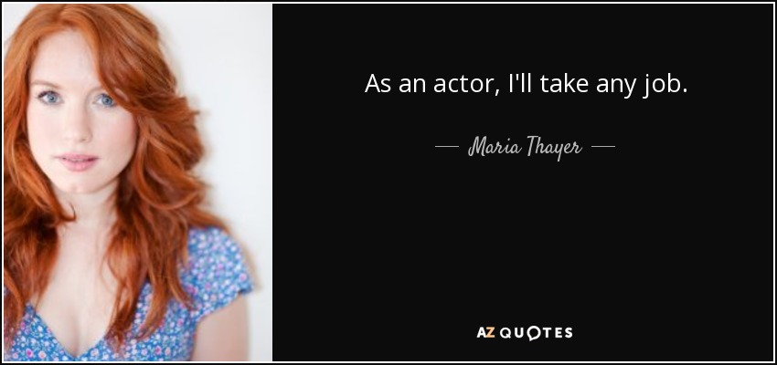 As an actor, I'll take any job. - Maria Thayer