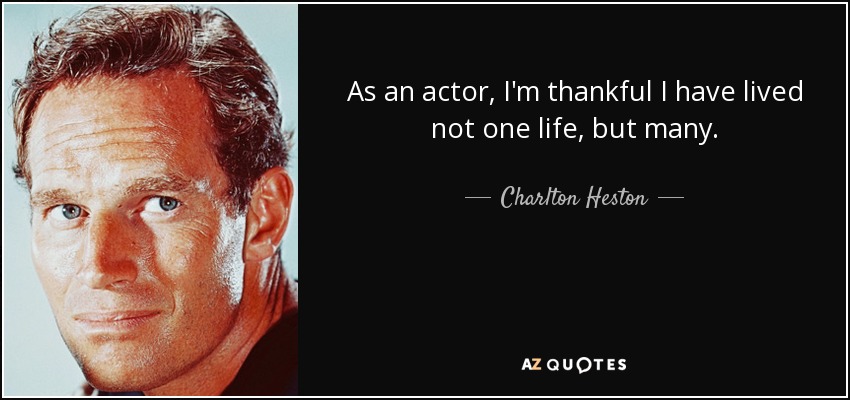 As an actor, I'm thankful I have lived not one life, but many. - Charlton Heston