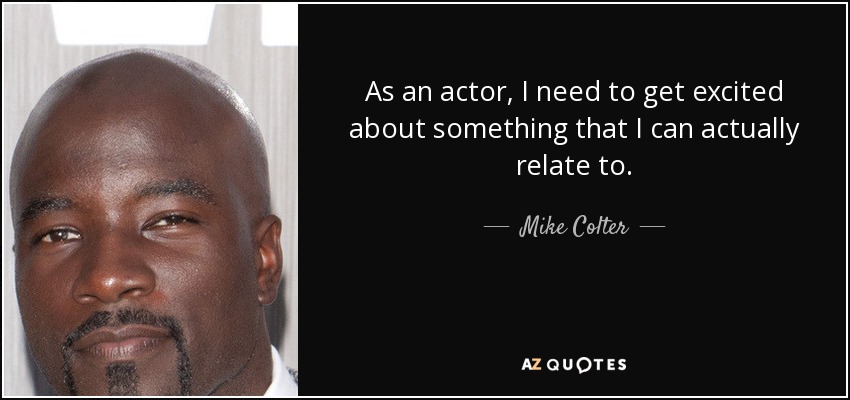 As an actor, I need to get excited about something that I can actually relate to. - Mike Colter