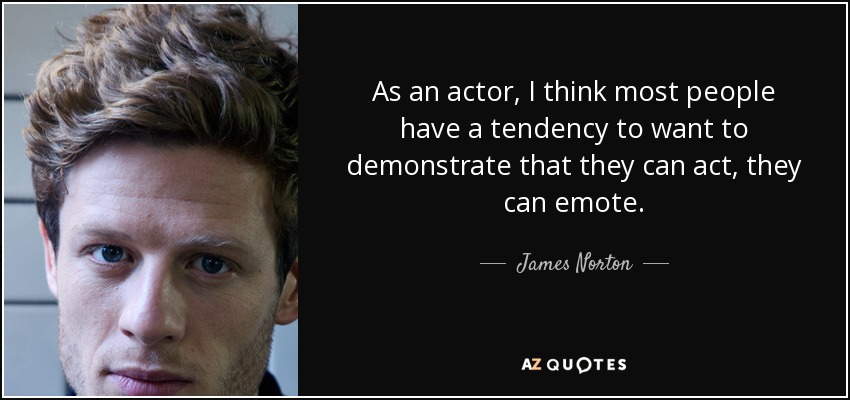 As an actor, I think most people have a tendency to want to demonstrate that they can act, they can emote. - James Norton