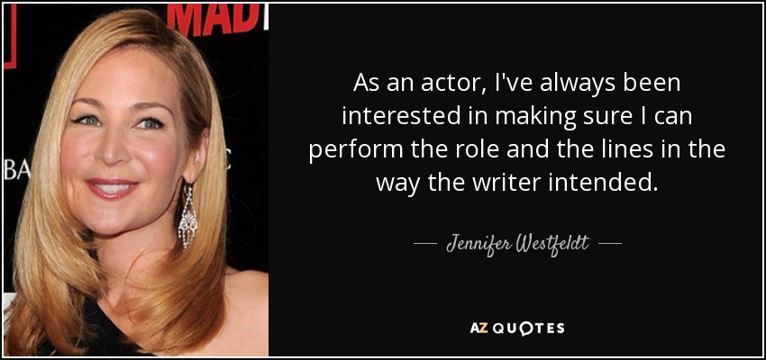 As an actor, I've always been interested in making sure I can perform the role and the lines in the way the writer intended. - Jennifer Westfeldt