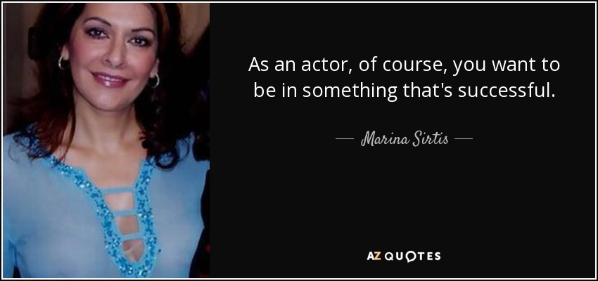 As an actor, of course, you want to be in something that's successful. - Marina Sirtis
