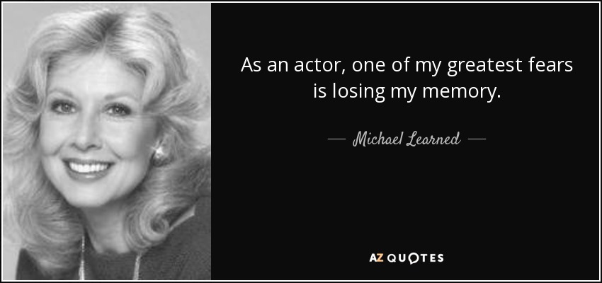 As an actor, one of my greatest fears is losing my memory. - Michael Learned