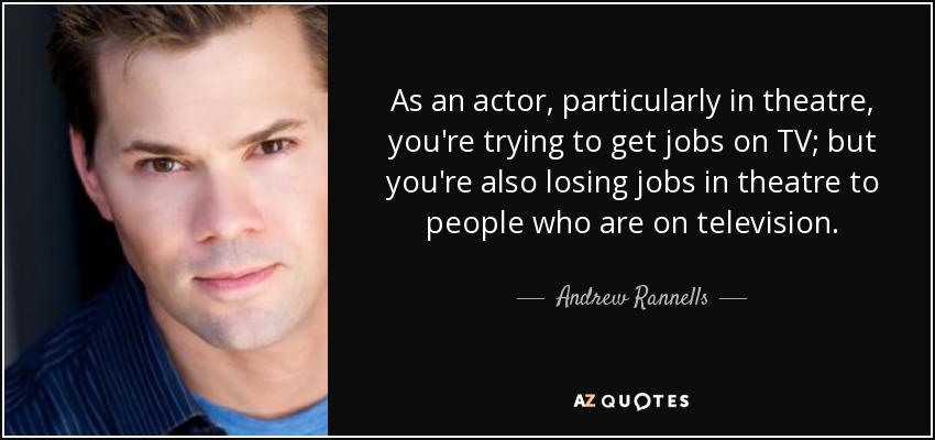 As an actor, particularly in theatre, you're trying to get jobs on TV; but you're also losing jobs in theatre to people who are on television. - Andrew Rannells