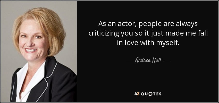As an actor, people are always criticizing you so it just made me fall in love with myself. - Andrea Hall