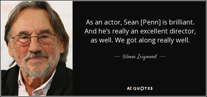 As an actor, Sean [Penn] is brilliant. And he's really an excellent director, as well. We got along really well. - Vilmos Zsigmond