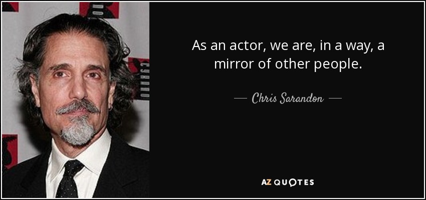 As an actor, we are, in a way, a mirror of other people. - Chris Sarandon