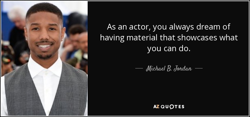As an actor, you always dream of having material that showcases what you can do. - Michael B. Jordan