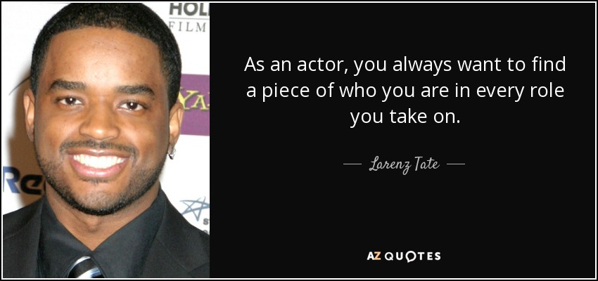 As an actor, you always want to find a piece of who you are in every role you take on. - Larenz Tate