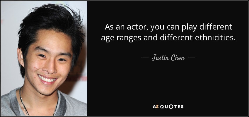 As an actor, you can play different age ranges and different ethnicities. - Justin Chon