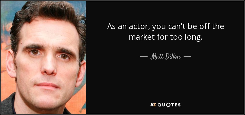 As an actor, you can't be off the market for too long. - Matt Dillon