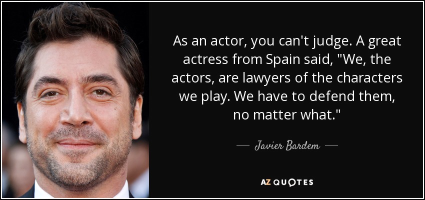 As an actor, you can't judge. A great actress from Spain said, 