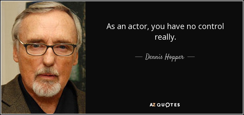 As an actor, you have no control really. - Dennis Hopper