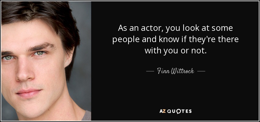 As an actor, you look at some people and know if they're there with you or not. - Finn Wittrock