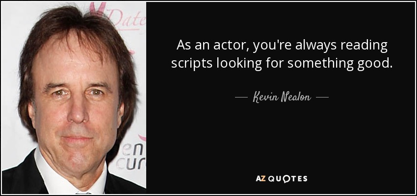 As an actor, you're always reading scripts looking for something good. - Kevin Nealon