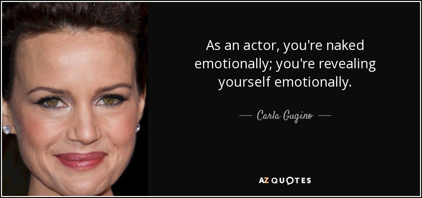 As an actor, you're naked emotionally; you're revealing yourself emotionally. - Carla Gugino