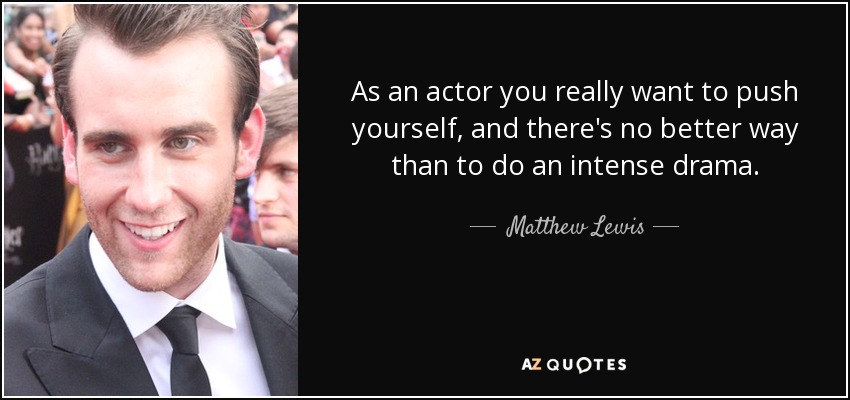 As an actor you really want to push yourself, and there's no better way than to do an intense drama. - Matthew Lewis
