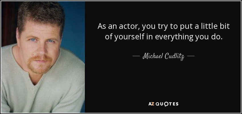 As an actor, you try to put a little bit of yourself in everything you do. - Michael Cudlitz