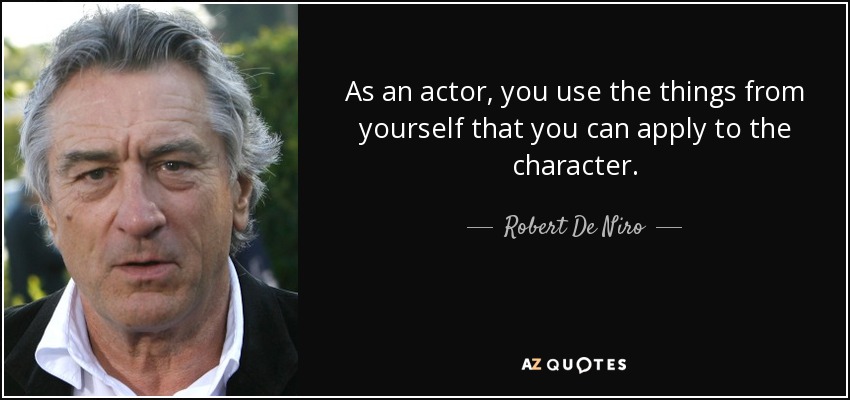 As an actor, you use the things from yourself that you can apply to the character. - Robert De Niro