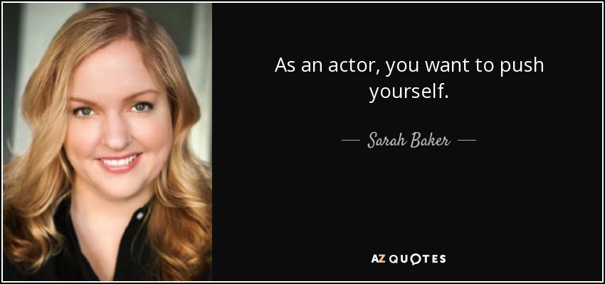 As an actor, you want to push yourself. - Sarah Baker