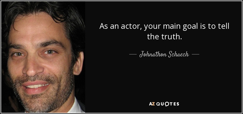 As an actor, your main goal is to tell the truth. - Johnathon Schaech