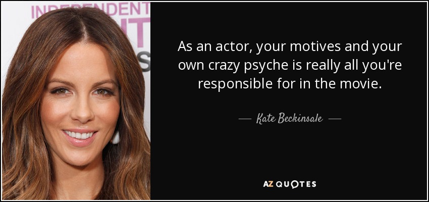 As an actor, your motives and your own crazy psyche is really all you're responsible for in the movie. - Kate Beckinsale