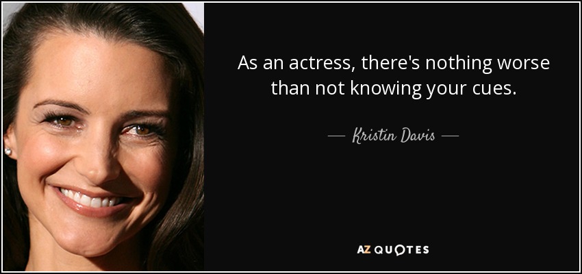 As an actress, there's nothing worse than not knowing your cues. - Kristin Davis