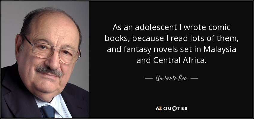 As an adolescent I wrote comic books, because I read lots of them, and fantasy novels set in Malaysia and Central Africa. - Umberto Eco