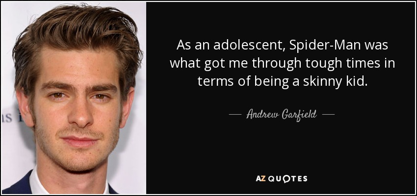 As an adolescent, Spider-Man was what got me through tough times in terms of being a skinny kid. - Andrew Garfield