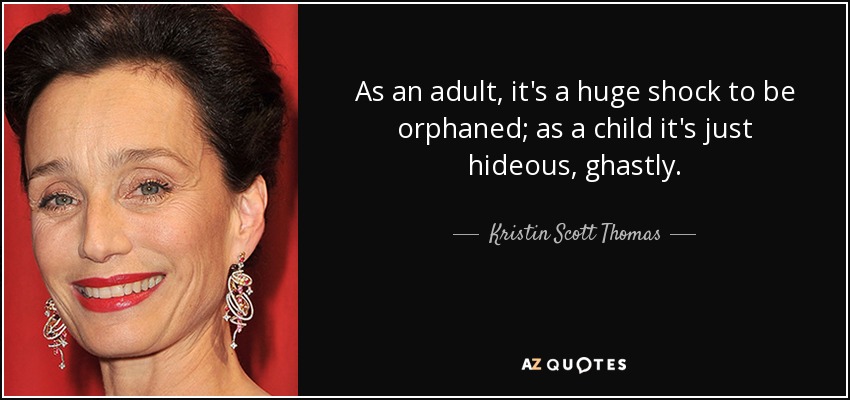 As an adult, it's a huge shock to be orphaned; as a child it's just hideous, ghastly. - Kristin Scott Thomas